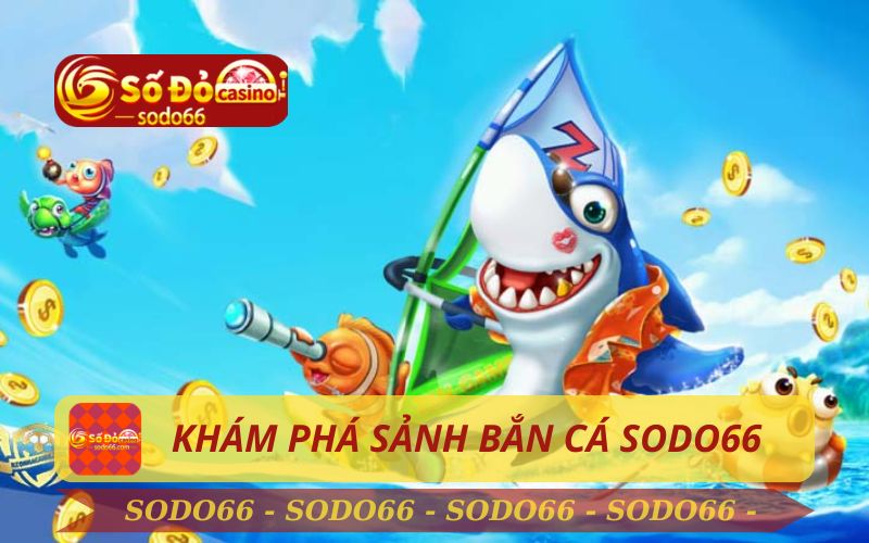 KHÁM PHÁ SẢNH BẮN CÁ SODO66